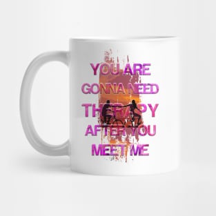 You Are Gonna Need Therapy After You Meet Me Mug